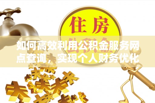 元阳如何高效利用公积金服务网点查询，实现个人财务优化