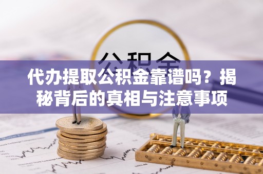 元阳代办提取公积金靠谱吗？揭秘背后的真相与注意事项