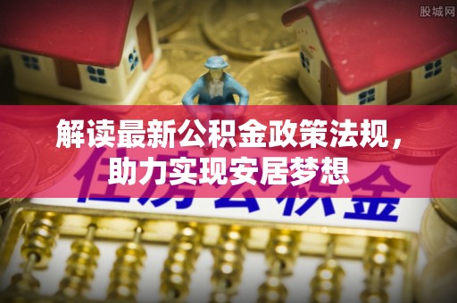元阳解读最新公积金政策法规，助力实现安居梦想