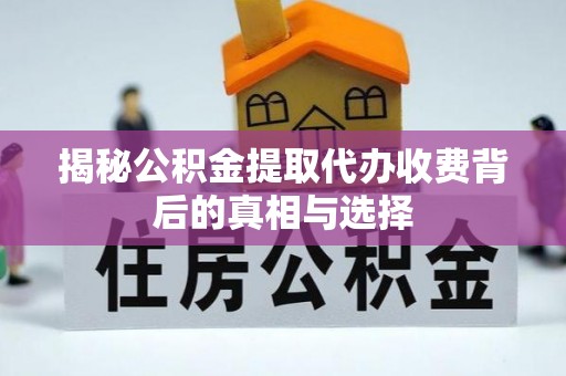 元阳揭秘公积金提取代办收费背后的真相与选择