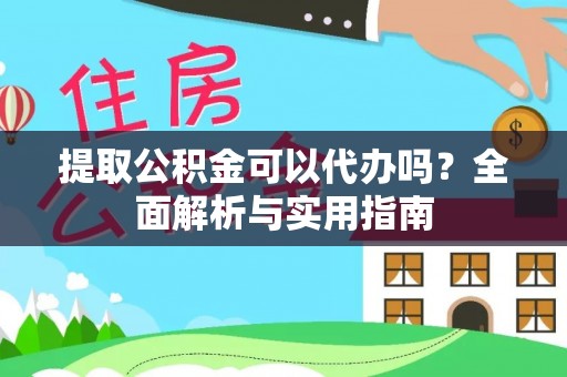 元阳提取公积金可以代办吗？全面解析与实用指南