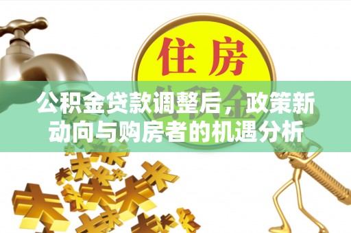 元阳公积金贷款调整后，政策新动向与购房者的机遇分析