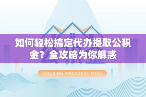 元阳如何轻松搞定代办提取公积金？全攻略为你解惑