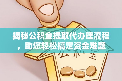元阳揭秘公积金提取代办理流程，助您轻松搞定资金难题