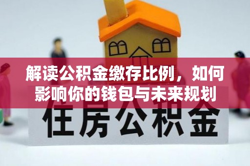 元阳解读公积金缴存比例，如何影响你的钱包与未来规划