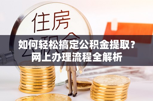 元阳如何轻松搞定公积金提取？网上办理流程全解析