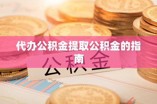 元阳代办公积金提取公积金的指南