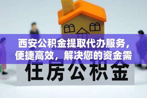 元阳西安公积金提取代办服务，便捷高效，解决您的资金需求