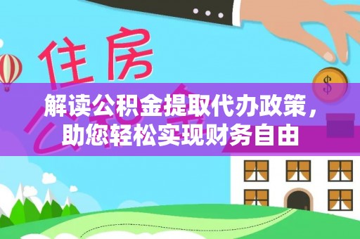 元阳解读公积金提取代办政策，助您轻松实现财务自由