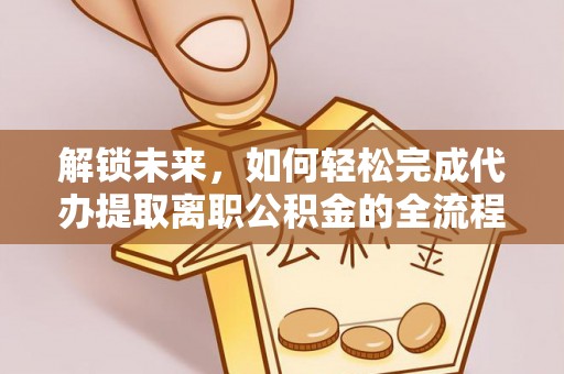 元阳解锁未来，如何轻松完成代办提取离职公积金的全流程