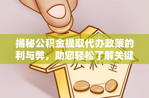 元阳揭秘公积金提取代办政策的利与弊，助您轻松了解关键要点