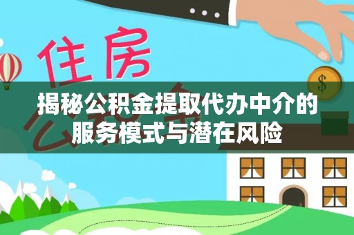 元阳揭秘公积金提取代办中介的服务模式与潜在风险