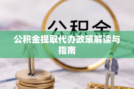 元阳公积金提取代办政策解读与指南