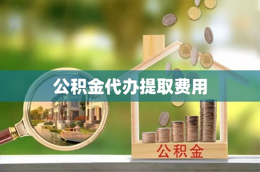 元阳公积金代办提取费用