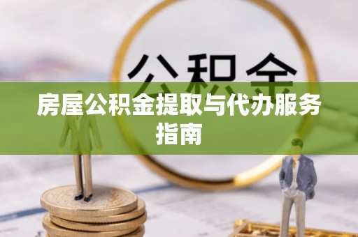 元阳房屋公积金提取与代办服务指南