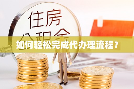 元阳如何轻松完成代办理流程？