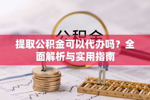 元阳提取公积金可以代办吗？全面解析与实用指南