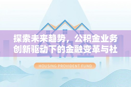 元阳探索未来趋势，公积金业务创新驱动下的金融变革与社会价值