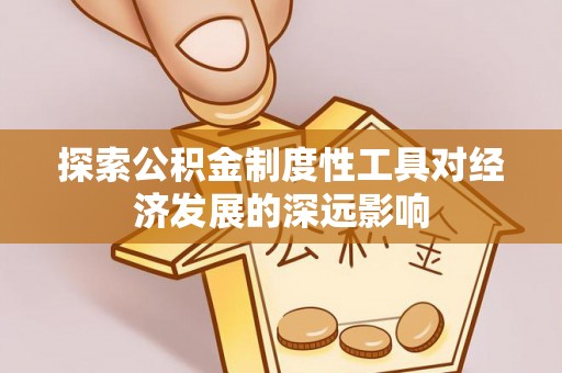 元阳探索公积金制度性工具对经济发展的深远影响