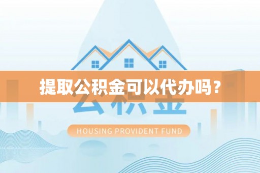 元阳提取公积金可以代办吗？