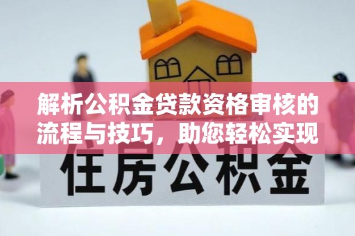 元阳解析公积金贷款资格审核的流程与技巧，助您轻松实现购房梦