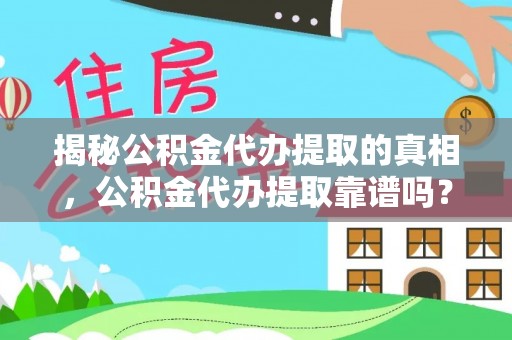元阳揭秘公积金代办提取的真相，公积金代办提取靠谱吗？你需要知道这些关键点