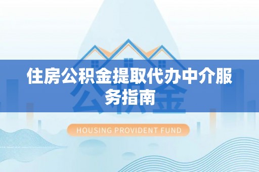 元阳住房公积金提取代办中介服务指南