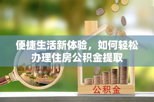 元阳便捷生活新体验，如何轻松办理住房公积金提取