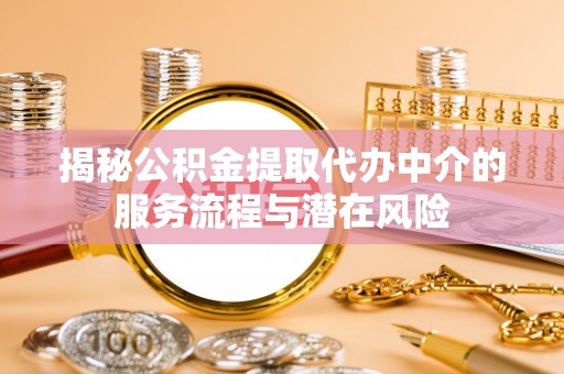 元阳揭秘公积金提取代办中介的服务流程与潜在风险