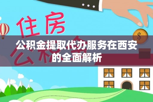 元阳公积金提取代办服务在西安的全面解析