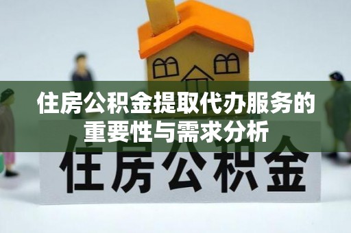 元阳住房公积金提取代办服务的重要性与需求分析