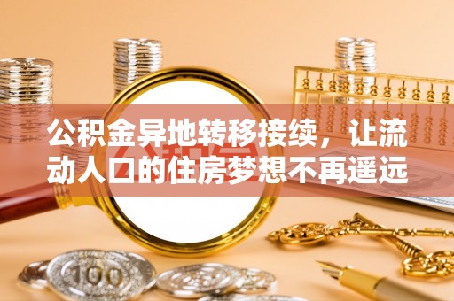 元阳公积金异地转移接续，让流动人口的住房梦想不再遥远