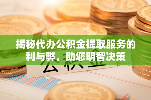 元阳揭秘代办公积金提取服务的利与弊，助您明智决策
