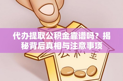 元阳代办提取公积金靠谱吗？揭秘背后真相与注意事项
