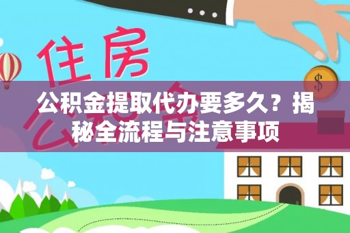 元阳公积金提取代办要多久？揭秘全流程与注意事项