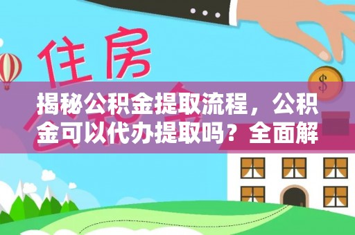 元阳揭秘公积金提取流程，公积金可以代办提取吗？全面解析与操作指南