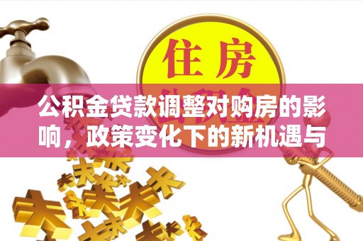 元阳公积金贷款调整对购房的影响，政策变化下的新机遇与挑战