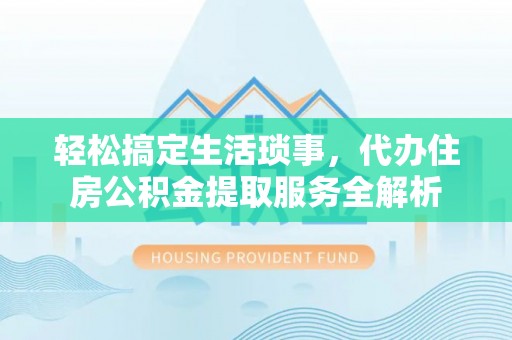 元阳轻松搞定生活琐事，代办住房公积金提取服务全解析