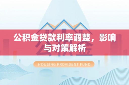 元阳公积金贷款利率调整，影响与对策解析