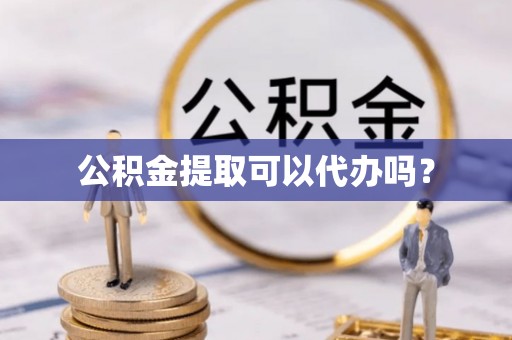 元阳公积金提取可以代办吗？