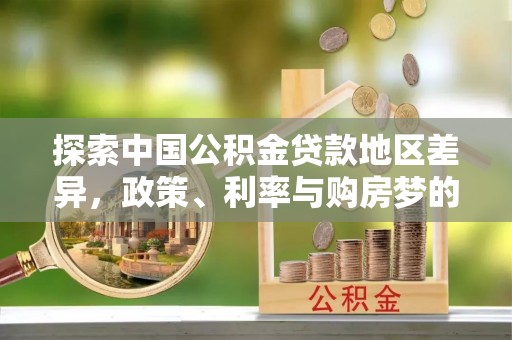 元阳探索中国公积金贷款地区差异，政策、利率与购房梦的交织