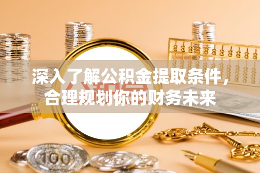 元阳深入了解公积金提取条件，合理规划你的财务未来