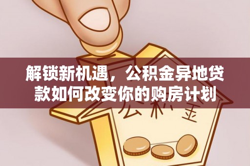 元阳解锁新机遇，公积金异地贷款如何改变你的购房计划