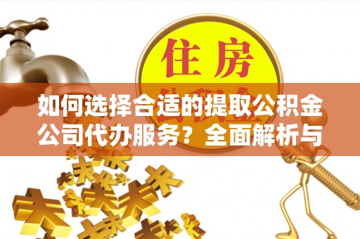 元阳如何选择合适的提取公积金公司代办服务？全面解析与建议