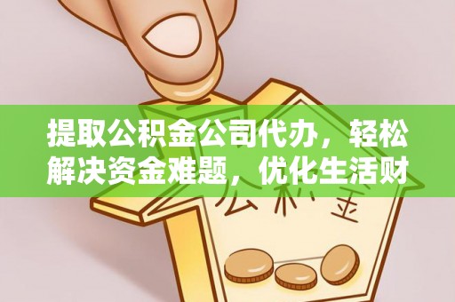 元阳提取公积金公司代办，轻松解决资金难题，优化生活财务管理