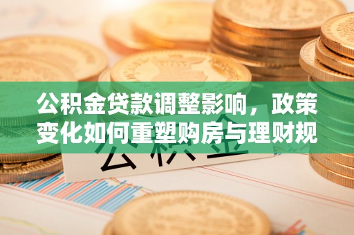 元阳公积金贷款调整影响，政策变化如何重塑购房与理财规划