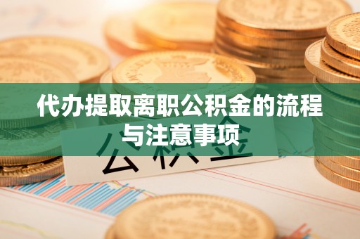 元阳代办提取离职公积金的流程与注意事项