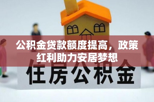 元阳公积金贷款额度提高，政策红利助力安居梦想