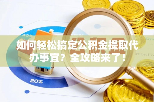 元阳如何轻松搞定公积金提取代办事宜？全攻略来了！