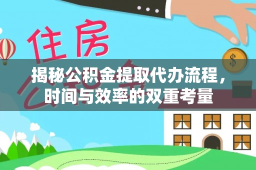 元阳揭秘公积金提取代办流程，时间与效率的双重考量
